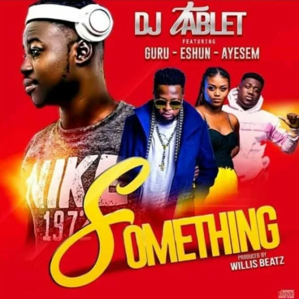 Dj Tablet – Something ft. eShun, Guru & Ayesem (Prod. by WillisBeatz) Dj Tablet – Something ft. eShun, Guru & Ayesem (Prod. by WillisBeatz)