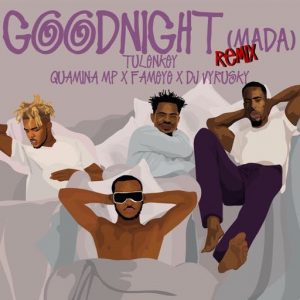 Tulenkey ft. Fameye, Quamina Mp & Dj Vyrusky – Goodnight (Remix)