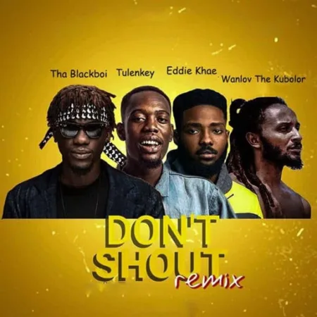 Tha Blackboi ft. Tulenkey, Eddie Khae & Wanlov The Kubolor – Don’t Shout (Remix)