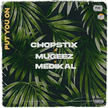 Chopstix – Put You On ft. Mugeez (R2bees) & Medikal