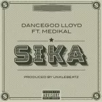 Dancegod LLoyd – Sika ft. Medikal (Prod. by UnkleBeatz)