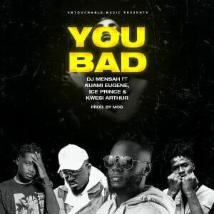DJ Mensah &ndash; You Bad Ft. Kuami Eugene, Ice Prince & Kwesi Arthur