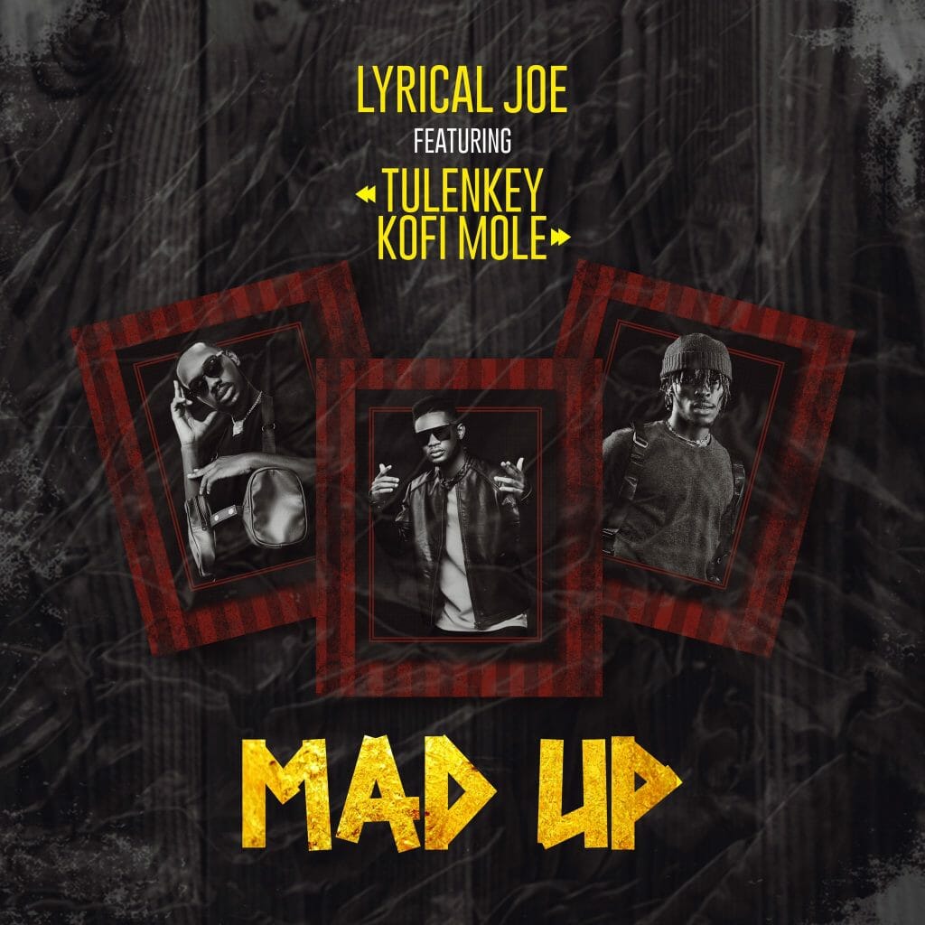 Lyrical Joe – Mad Up ft. Tulenkey & Kofi Mole Lyrical Joe – Mad Up ft. Tulenkey & Kofi Mole