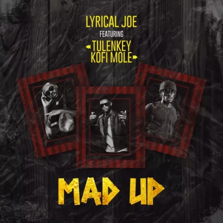 Lyrical Joe – Mad Up ft. Tulenkey & Kofi Mole