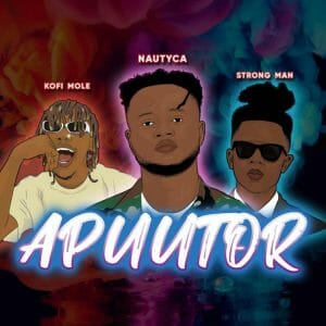Nautyca &ndash; Apuutor ft. Kofi Mole & Strongman (Prod. by SkyBeatz)