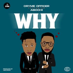 Cryme Officer &ndash; Why ft. Abochi (Prod. by Yaw Spoky)