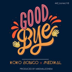 Koko Bongo &ndash; Goodbye ft. Medikal (Prod. by MikeMillzOnEm)