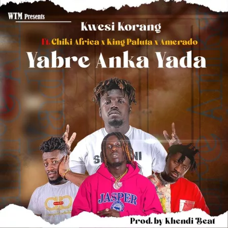 Kwesi Korang - Yabre Anka Yada Ft. Amerado, King Paluta & Chiki Africa