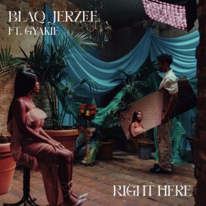 Blaq Jerzee - Right Here Ft. Gyakie 