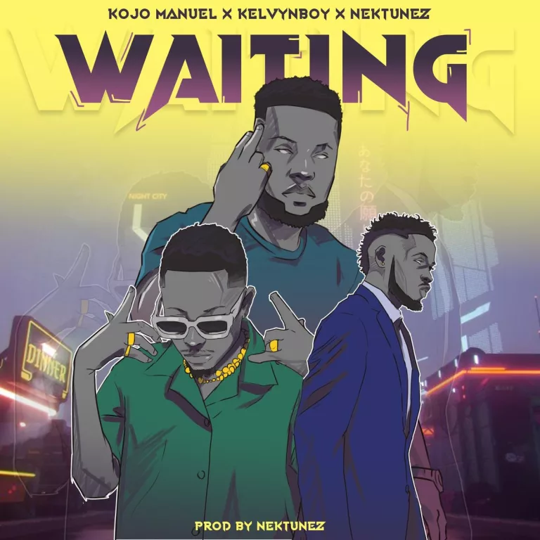 Kojo Manuel – Waiting ft. Kelvyn Boy & Nektunez Kojo Manuel – Waiting ft. Kelvyn Boy & Nektunez