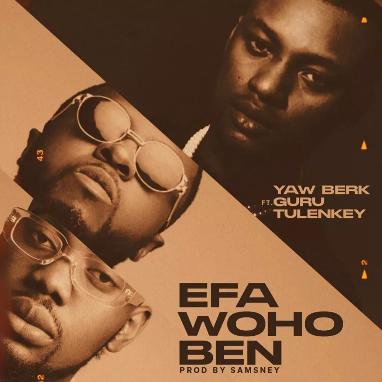 YAW BERK – Efa Woho Ben Ft. Tulenkey & Guru YAW BERK - Efa Woho Ben Ft. Tulenkey & Guru