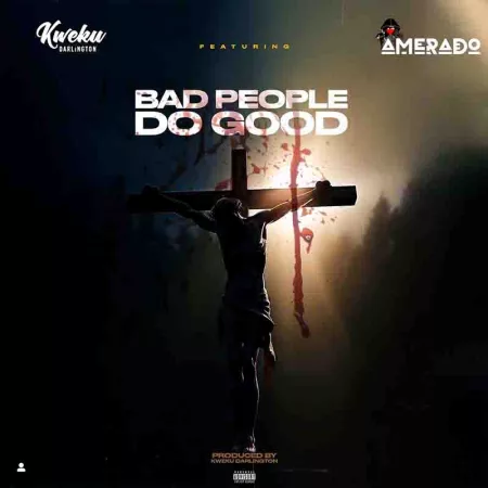 Kweku Darlington – Bad People Do Good ft. Amerado