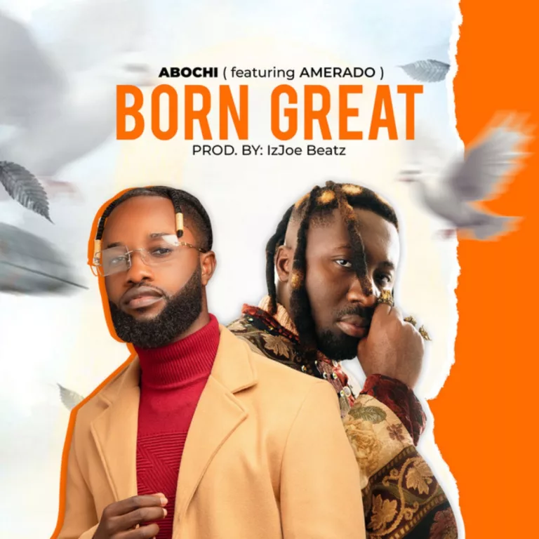 Abochi – Born Great Ft. Amerado Abochi - Born Great Ft. Amerado
