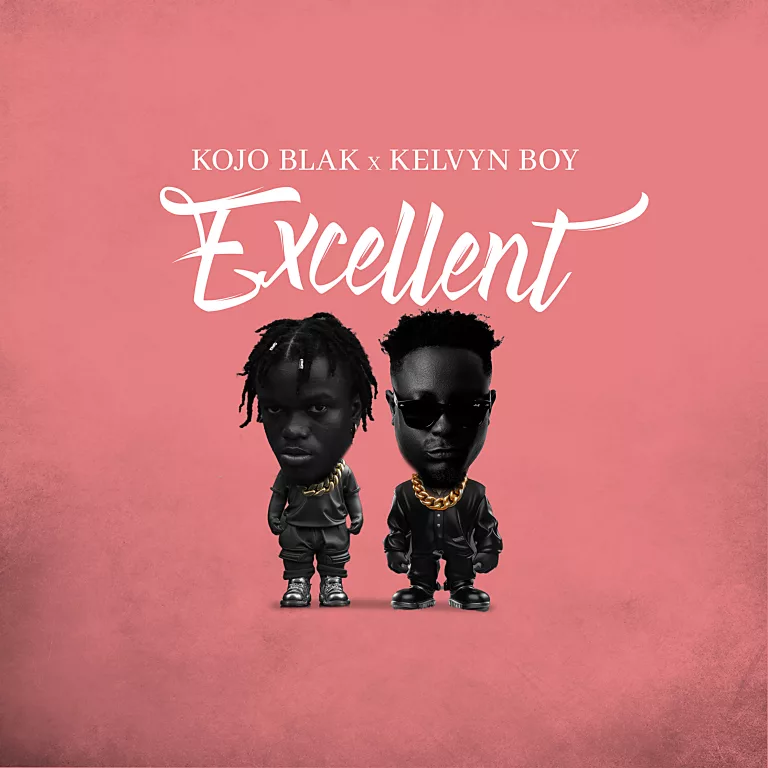 Kojo Blak – Excellent Ft. Kelvyn Boy Kojo Blak – Excellent Ft. Kelvyn Boy