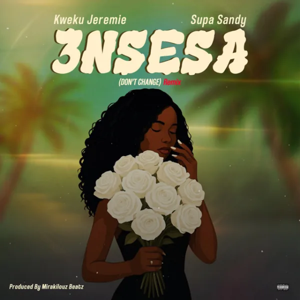 Kweku Jeremie – 3nsesa (Don’t Change) (Remix) ft. Supa Sandy