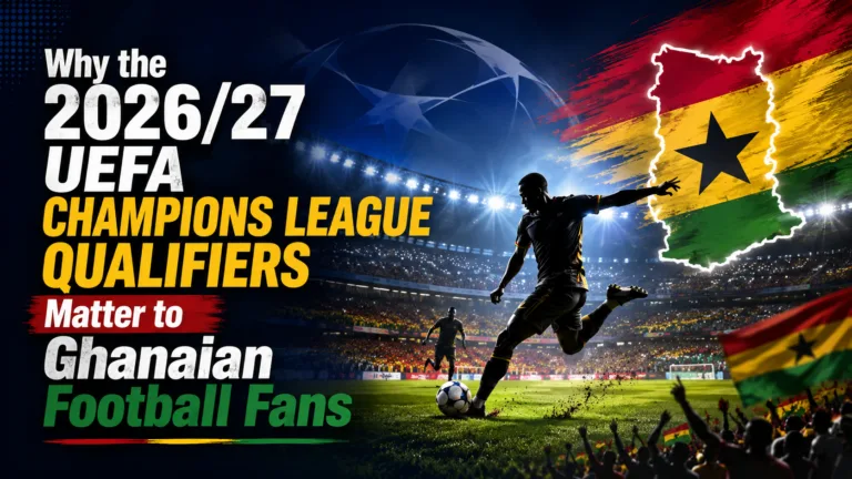 Why the 2026/27 UEFA Champions League Qualifiers Matter to Ghanaian Football Fans Why the 2026/27 UEFA Champions League Qualifiers Matter to Ghanaian Football Fans