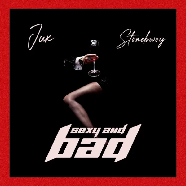 Jux – Sexy & Bad ft. Stonebwoy Jux – Sexy & Bad ft. Stonebwoy