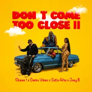 Okese1 &ndash; Don&rsquo;t Come Too Close II ft. DarkoVibes, Sista Afia & Joey B