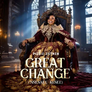 Piesie Esther – Great Change (Nsesaeɛ Kɛseɛ)
